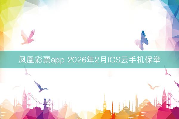 凤凰彩票app 2026年2月iOS云手机保举