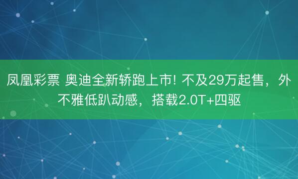 凤凰彩票 奥迪全新轿跑上市! 不及29万起售,外不雅低趴动感,搭载2.0T+四驱