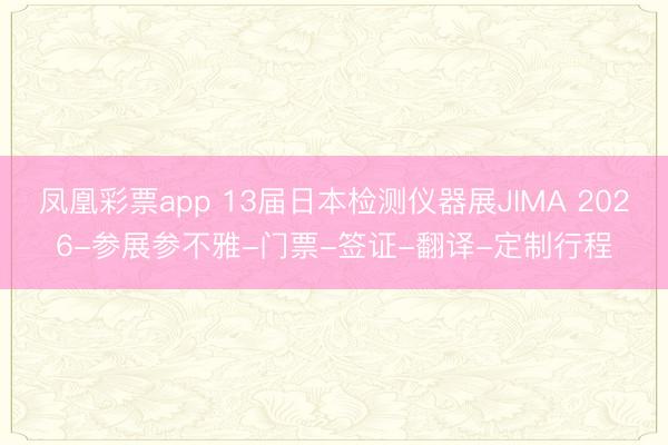 凤凰彩票app 13届日本检测仪器展JIMA 2026-参展参不雅-门票-签证-翻译-定制行程