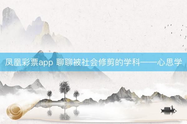 凤凰彩票app 聊聊被社会修剪的学科——心思学