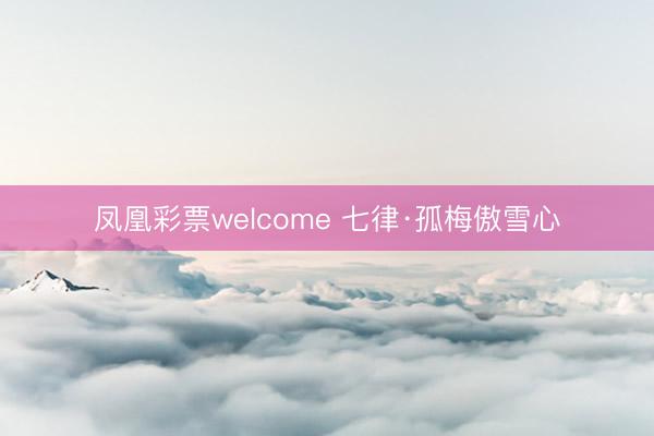 凤凰彩票welcome 七律·孤梅傲雪心