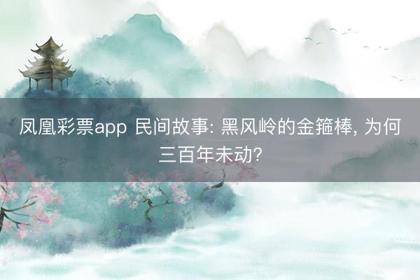 凤凰彩票app 民间故事: 黑风岭的金箍棒, 为何三百年未动?
