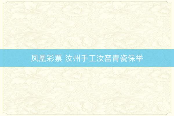 凤凰彩票 汝州手工汝窑青瓷保举