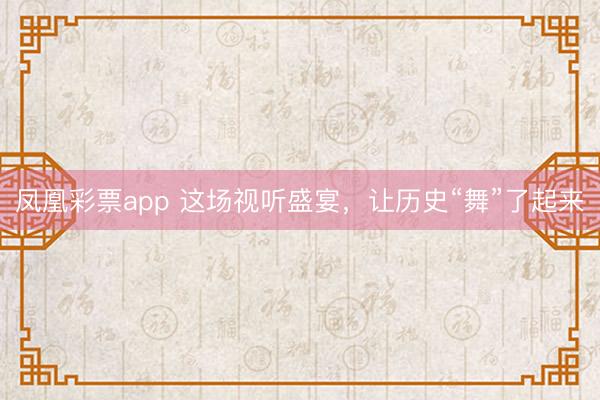 凤凰彩票app 这场视听盛宴，<a href=