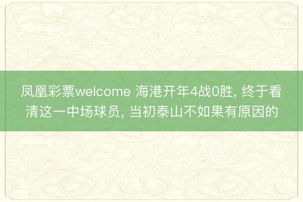 凤凰彩票welcome 海港开年4战0胜， 终于看清这一中场球员， 当初泰山不如果有原因的